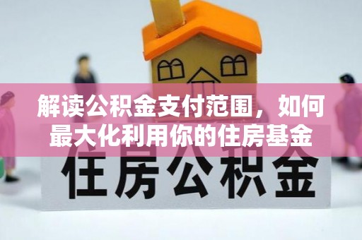 丰城解读公积金支付范围，如何最大化利用你的住房基金