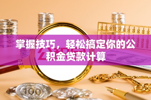 丰城掌握技巧，轻松搞定你的公积金贷款计算
