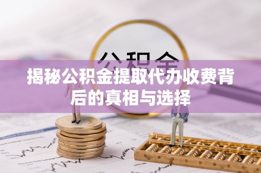 丰城揭秘公积金提取代办收费背后的真相与选择
