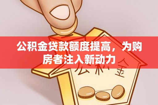 丰城公积金贷款额度提高，为购房者注入新动力