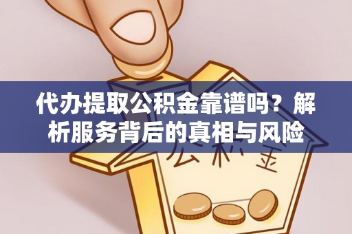 丰城代办提取公积金靠谱吗？解析服务背后的真相与风险