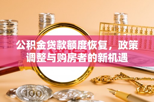 丰城公积金贷款额度恢复，政策调整与购房者的新机遇