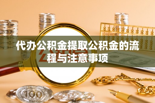 丰城代办公积金提取公积金的流程与注意事项