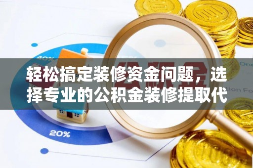 丰城轻松搞定装修资金问题，选择专业的公积金装修提取代办服务