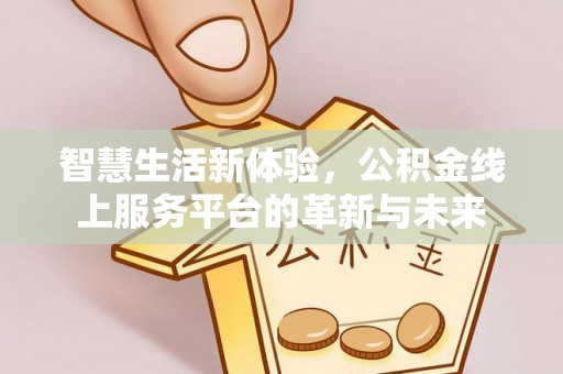 丰城智慧生活新体验，公积金线上服务平台的革新与未来
