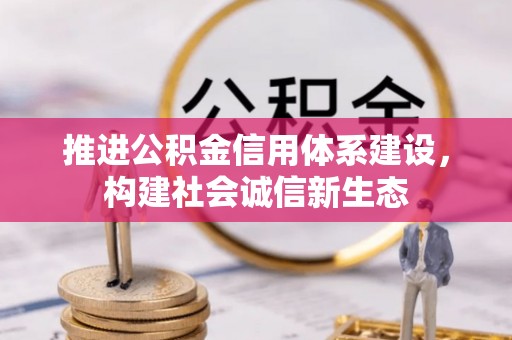 丰城推进公积金信用体系建设，构建社会诚信新生态