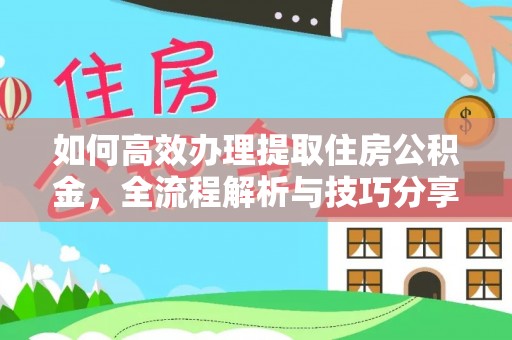 丰城如何高效办理提取住房公积金，全流程解析与技巧分享