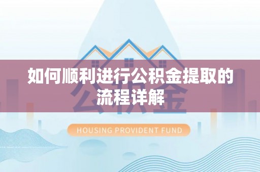 丰城如何顺利进行公积金提取的流程详解
