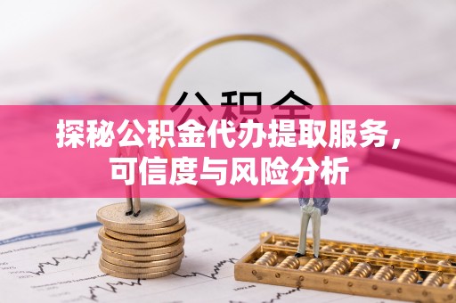 丰城探秘公积金代办提取服务，可信度与风险分析