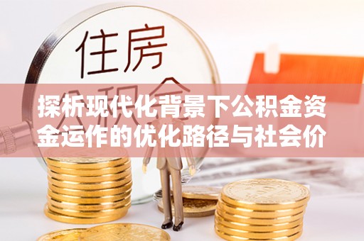 丰城探析现代化背景下公积金资金运作的优化路径与社会价值