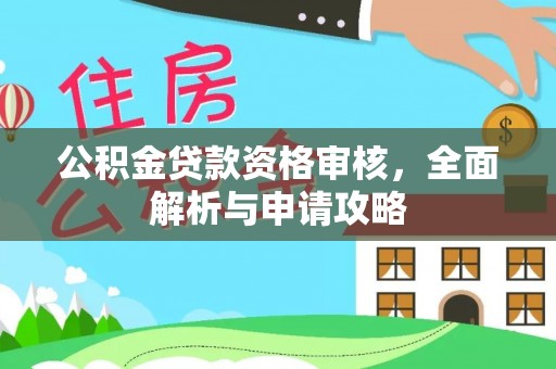 丰城公积金贷款资格审核，全面解析与申请攻略