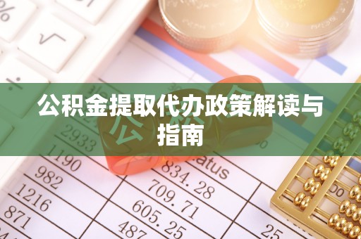 丰城公积金提取代办政策解读与指南