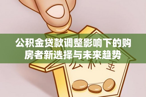 丰城公积金贷款调整影响下的购房者新选择与未来趋势