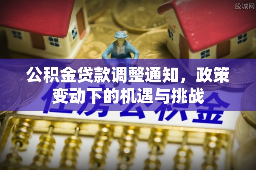 丰城公积金贷款调整通知，政策变动下的机遇与挑战