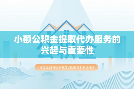 丰城小额公积金提取代办服务的兴起与重要性