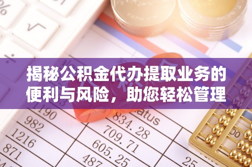 丰城揭秘公积金代办提取业务的便利与风险，助您轻松管理个人财务
