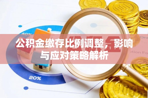 丰城公积金缴存比例调整，影响与应对策略解析