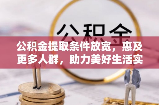 丰城公积金提取条件放宽，惠及更多人群，助力美好生活实现