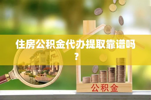 丰城住房公积金代办提取靠谱吗？