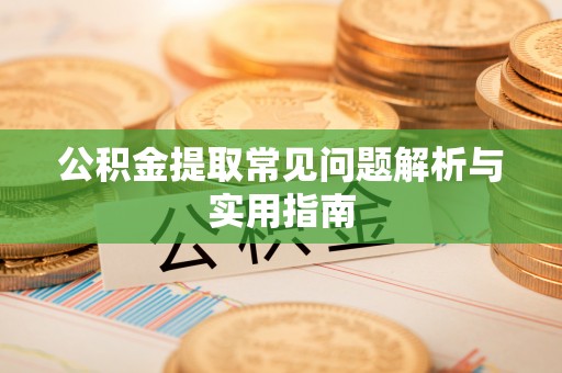 丰城公积金提取常见问题解析与实用指南