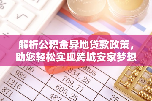 丰城解析公积金异地贷款政策，助您轻松实现跨城安家梦想