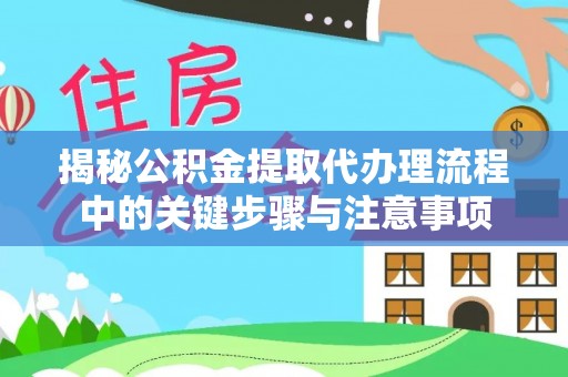 丰城揭秘公积金提取代办理流程中的关键步骤与注意事项