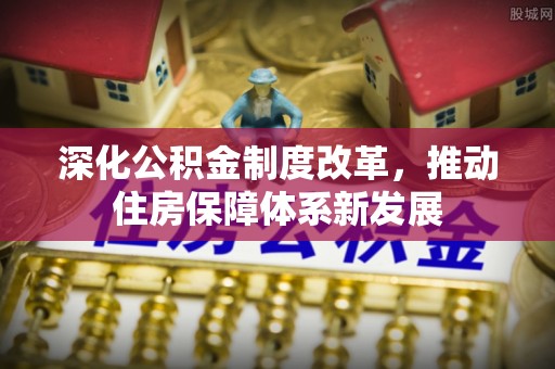 丰城深化公积金制度改革，推动住房保障体系新发展