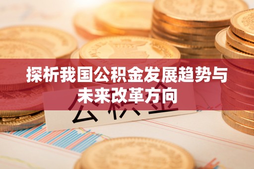 丰城探析我国公积金发展趋势与未来改革方向