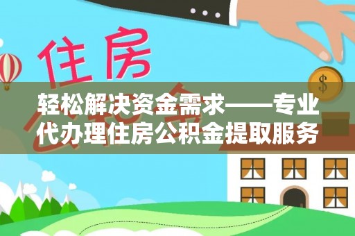 丰城轻松解决资金需求——专业代办理住房公积金提取服务
