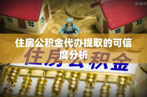 丰城住房公积金代办提取的可信度分析