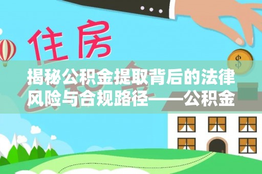 丰城揭秘公积金提取背后的法律风险与合规路径——公积金代办提取违法不？