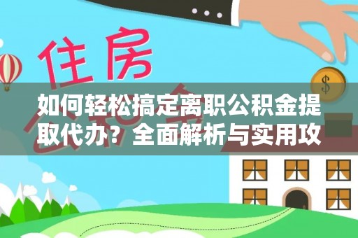 丰城如何轻松搞定离职公积金提取代办？全面解析与实用攻略