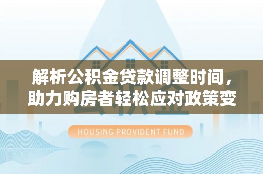 丰城解析公积金贷款调整时间，助力购房者轻松应对政策变化