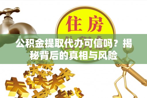 丰城公积金提取代办可信吗？揭秘背后的真相与风险