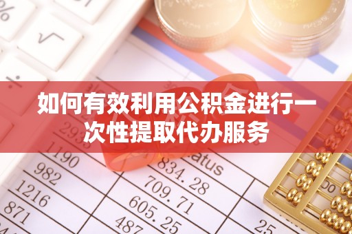 丰城如何有效利用公积金进行一次性提取代办服务