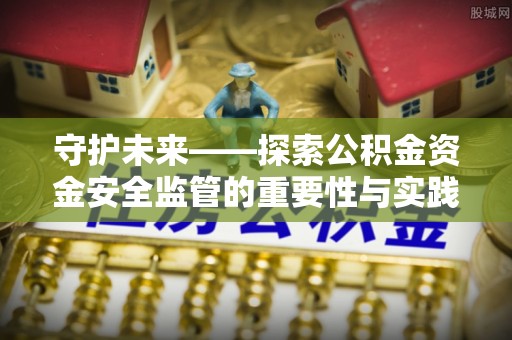 丰城守护未来——探索公积金资金安全监管的重要性与实践路径