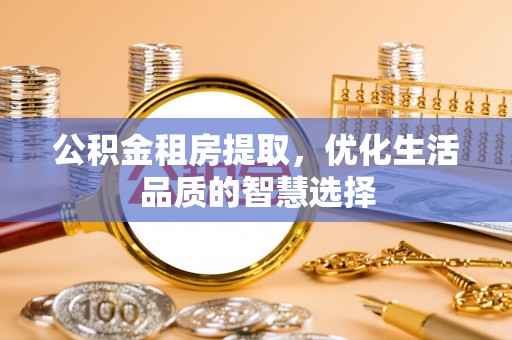 丰城公积金租房提取，优化生活品质的智慧选择