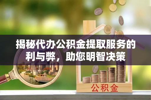 丰城揭秘代办公积金提取服务的利与弊，助您明智决策