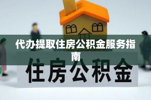 丰城代办提取住房公积金服务指南