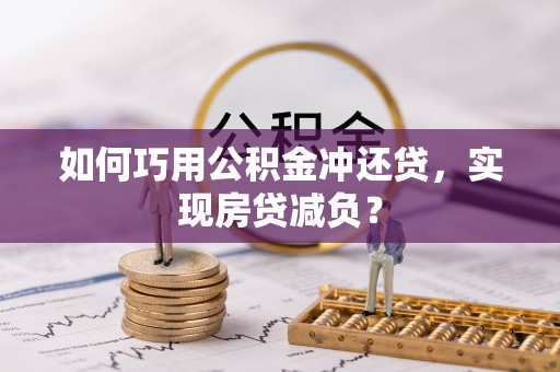 丰城如何巧用公积金冲还贷，实现房贷减负？