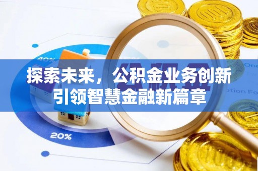丰城探索未来，公积金业务创新引领智慧金融新篇章