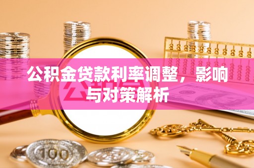 丰城公积金贷款利率调整，影响与对策解析