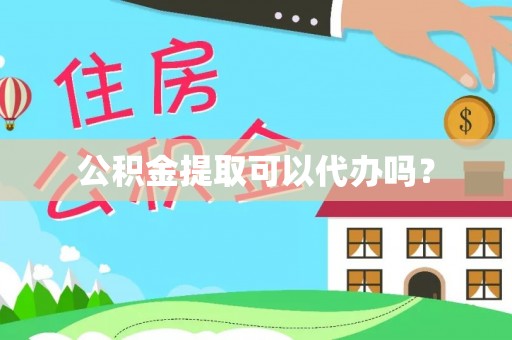 丰城公积金提取可以代办吗？