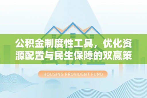 丰城公积金制度性工具，优化资源配置与民生保障的双赢策略
