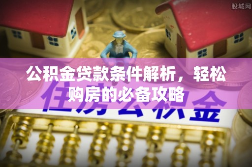 丰城公积金贷款条件解析，轻松购房的必备攻略