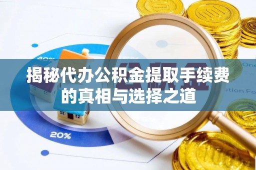 丰城揭秘代办公积金提取手续费的真相与选择之道