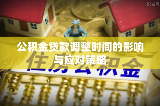 丰城公积金贷款调整时间的影响与应对策略