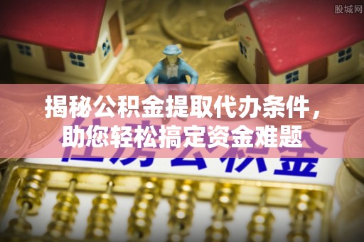 丰城揭秘公积金提取代办条件，助您轻松搞定资金难题