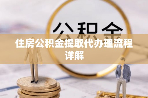 丰城住房公积金提取代办理流程详解