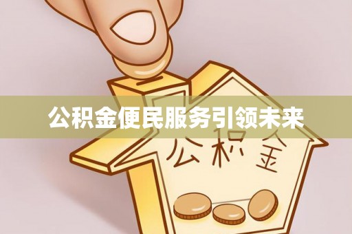 丰城公积金便民服务引领未来